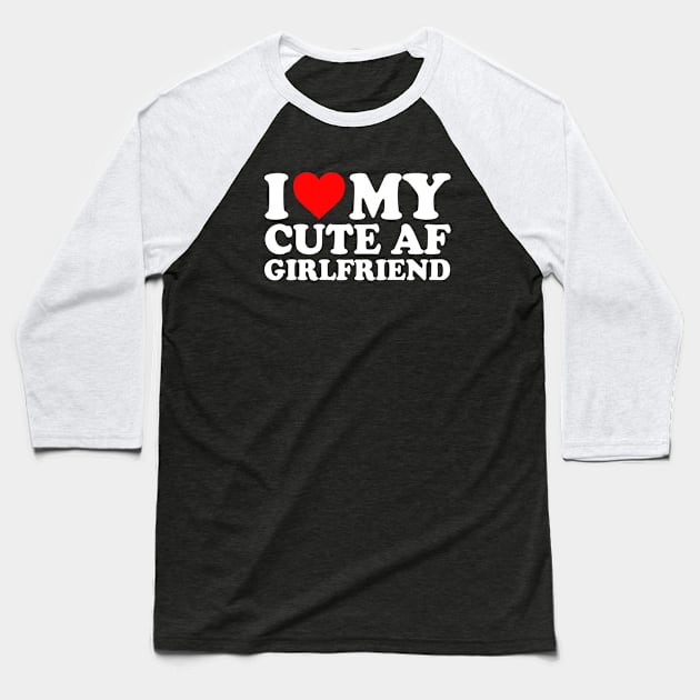 I Love My Cute AF Girlfriend I Love My Cute AF GF Couples I Heart My Cute AF Girlfriend GF Cute Funny Baseball T-Shirt by GraviTeeGraphics